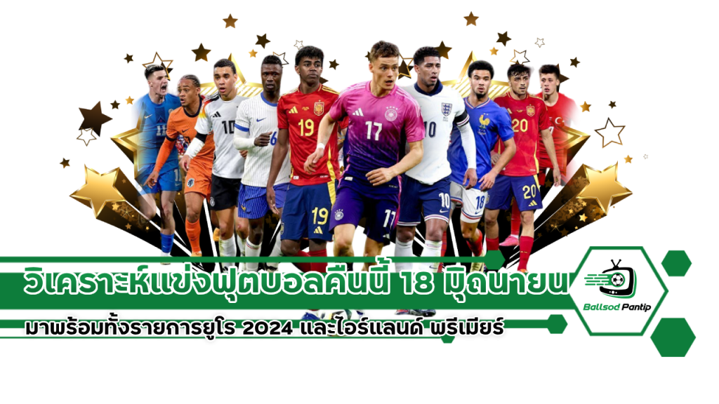 วิเคราะห์แข่งฟุตบอลคืนนี้ 18 มิุถนายน 2567